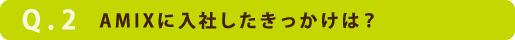 AMIXに入社したきっかけは？